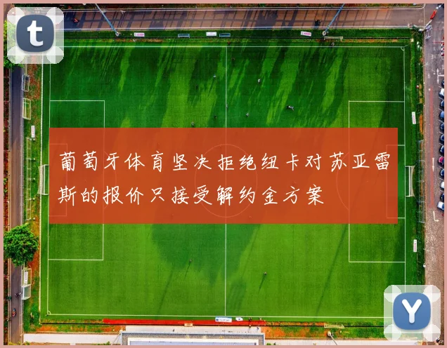 葡萄牙体育坚决拒绝纽卡对苏亚雷斯的报价只接受解约金方案