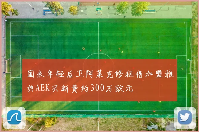 国米年轻后卫阿莱克修租借加盟雅典AEK买断费约300万欧元