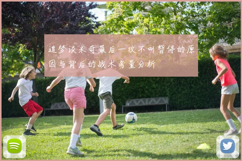 追梦谈米奇最后一攻不叫暂停的原因与背后的战术考量分析
