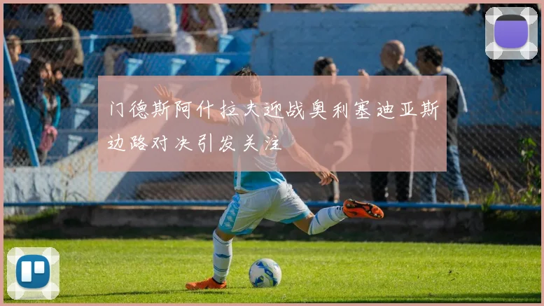 门德斯阿什拉夫迎战奥利塞迪亚斯边路对决引发关注