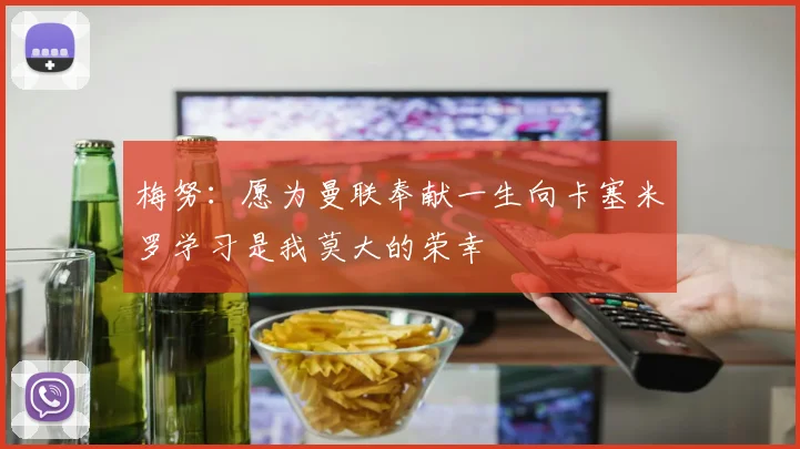 梅努：愿为曼联奉献一生向卡塞米罗学习是我莫大的荣幸
