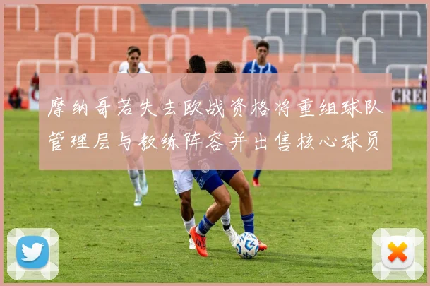 摩纳哥若失去欧战资格将重组球队管理层与教练阵容并出售核心球员