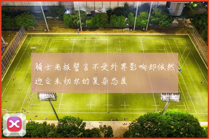 骑士老板誓言不受外界影响却依然迎合米切尔的复杂态度