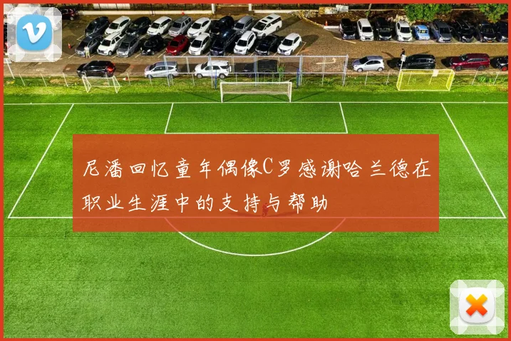 尼潘回忆童年偶像C罗感谢哈兰德在职业生涯中的支持与帮助