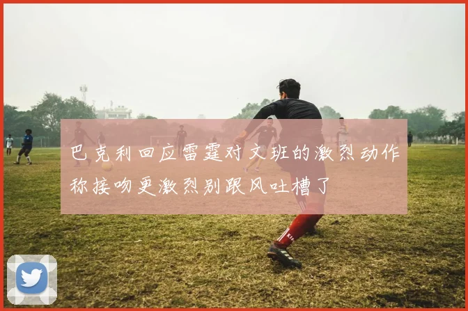 巴克利回应雷霆对文班的激烈动作称接吻更激烈别跟风吐槽了